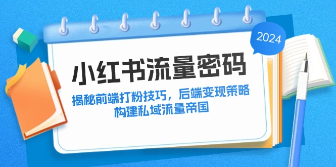 小红书流量密码：揭秘前端打粉技巧，后端变现策略，构建私域流量帝国-网亿资源平台