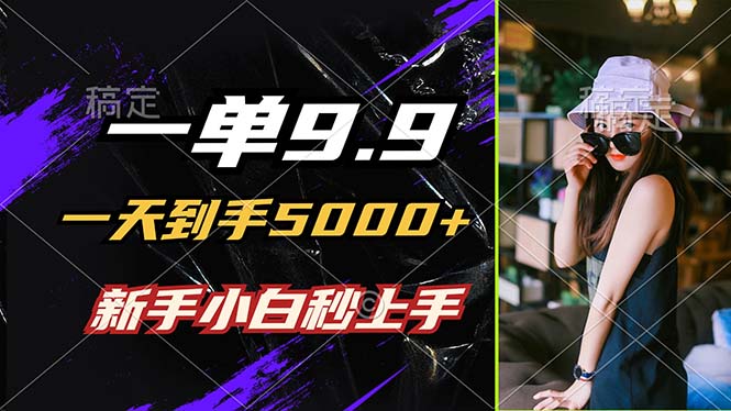 一单9.9，一天到手5000+，不挑人，小白当天上手-网亿资源平台