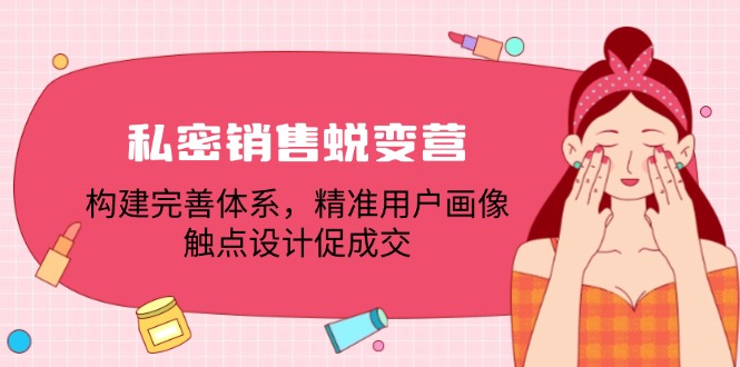 私密销售蜕变营：构建完善体系，精准用户画像，触点设计促成交-网亿资源平台