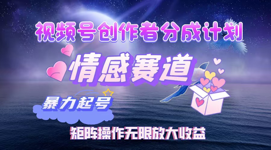 视频号创作者分成项目之情感赛道，暴力起号，实现税后月入3W+-网亿资源平台