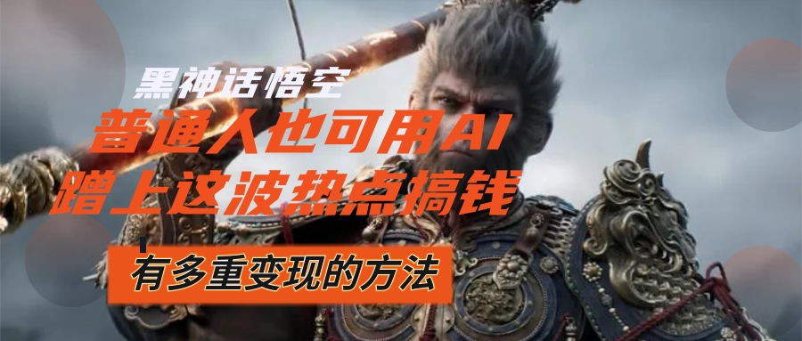 黑神话悟空爆火，已经有人利用这波流量变现几十万-网亿资源平台