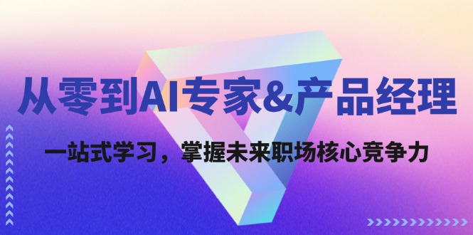 从零到AI专家&产品经理：一站式学习，掌握未来职场核心竞争力-网亿资源平台