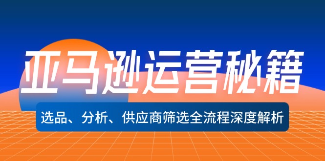 亚马逊运营秘籍：选品、分析、供应商筛选全流程深度解析-网亿资源平台