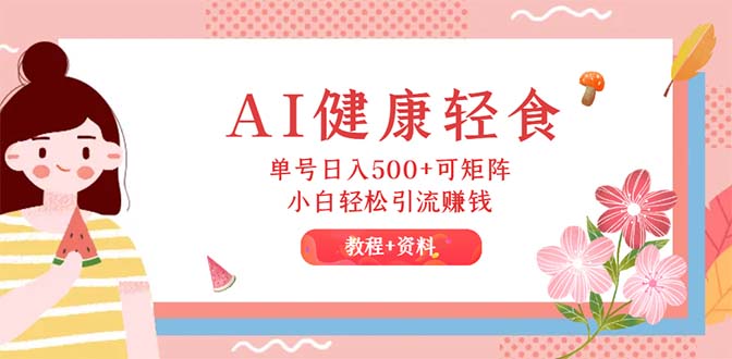 AI健康轻食，单号日入500+可矩阵，小白轻松引流赚钱（教程+食谱）-网亿资源平台