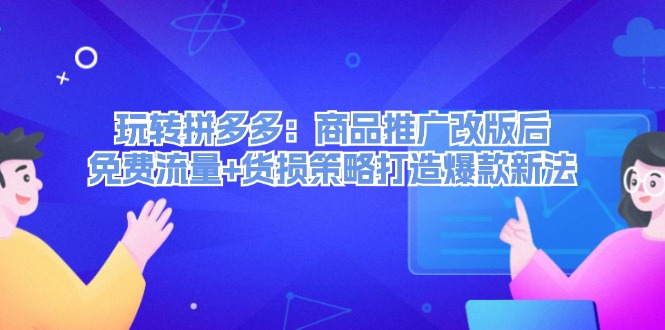 玩转拼多多：商品推广改版后，免费流量+货损策略打造爆款新法-网亿资源平台