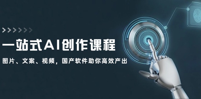 一站式AI创作课程：图片、文案、视频，国产软件助你高效产出-网亿资源平台