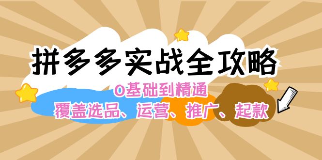 拼多多实战全攻略：0基础到精通，覆盖选品、运营、推广、起款-网亿资源平台