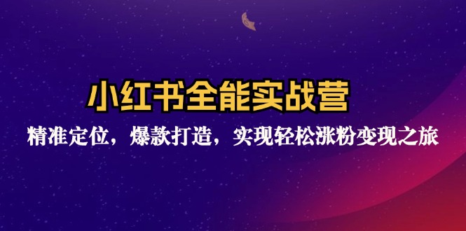 小红书全能实战营：精准定位，爆款打造，实现轻松涨粉变现之旅-网亿资源平台