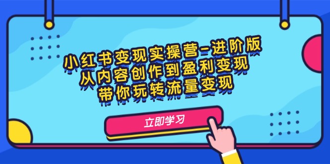 小红书变现实操营-进阶版：从内容创作到盈利变现，带你玩转流量变现-网亿资源平台