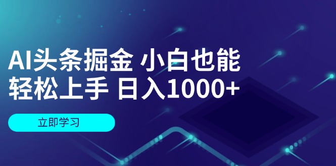 AI头条掘金 小白也能轻松上手 日入1000+-网亿资源平台