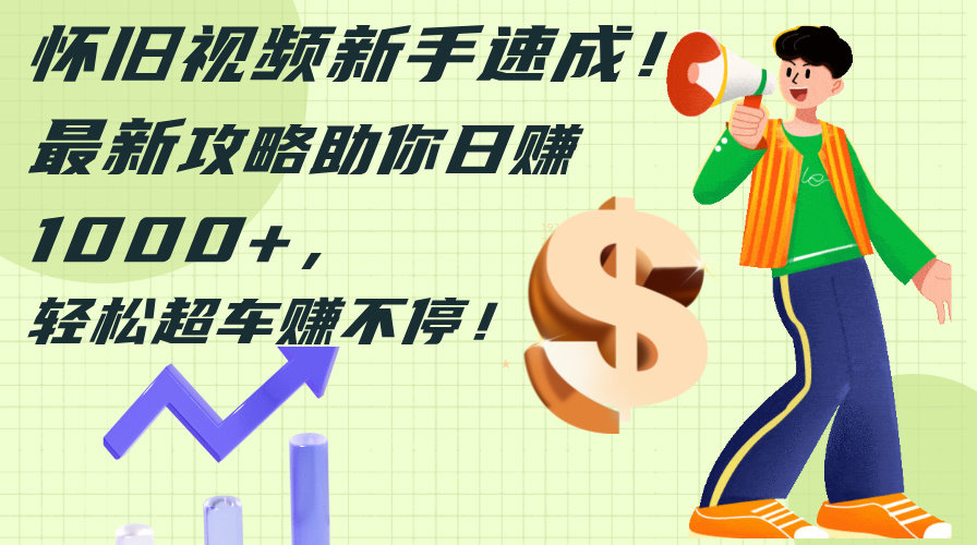 怀旧视频新手速成！最新攻略助你日赚1000+-网亿资源平台