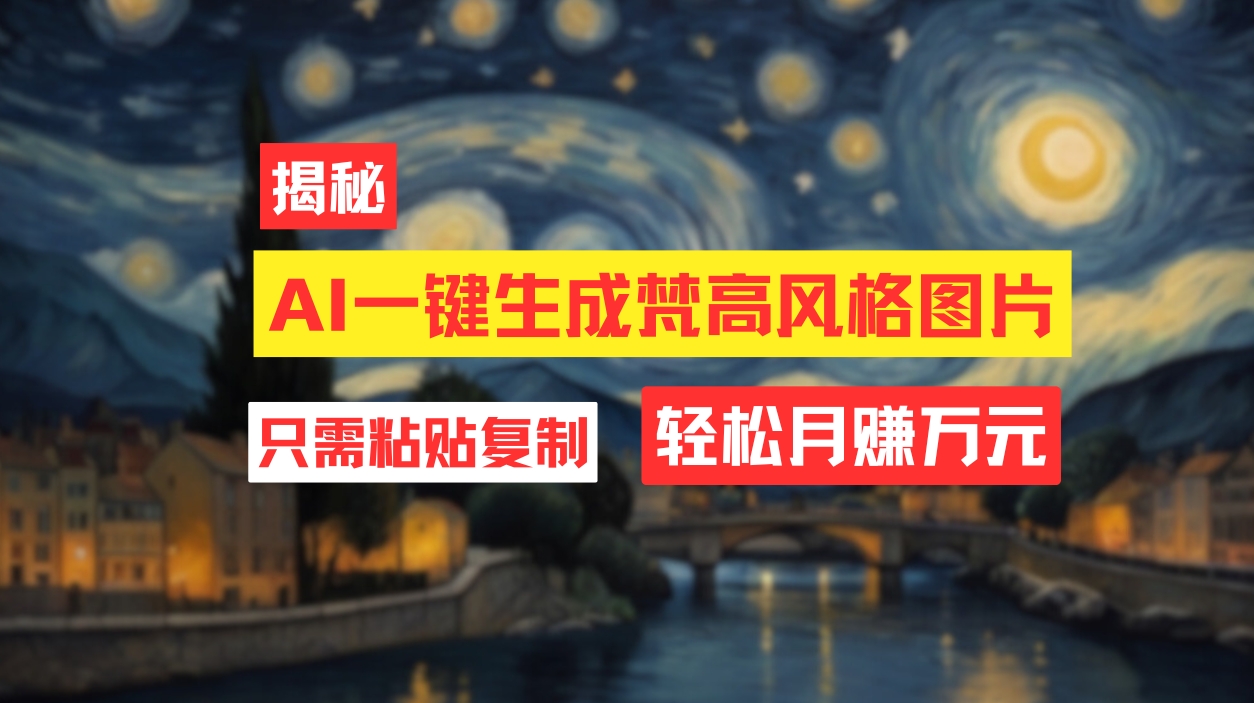 用AI工具生成梵高风格图片，月入过万只需简单几步！-网亿资源平台