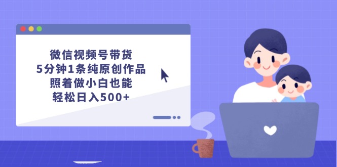 微信视频号带货，5分钟1条纯原创作品，照着做小白也能轻松日入500+-网亿资源平台