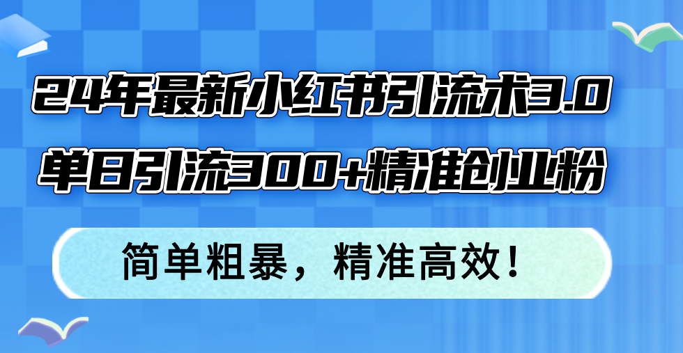 24年最新小红书引流术3.0，单日引流300+精准创业粉-网亿资源平台
