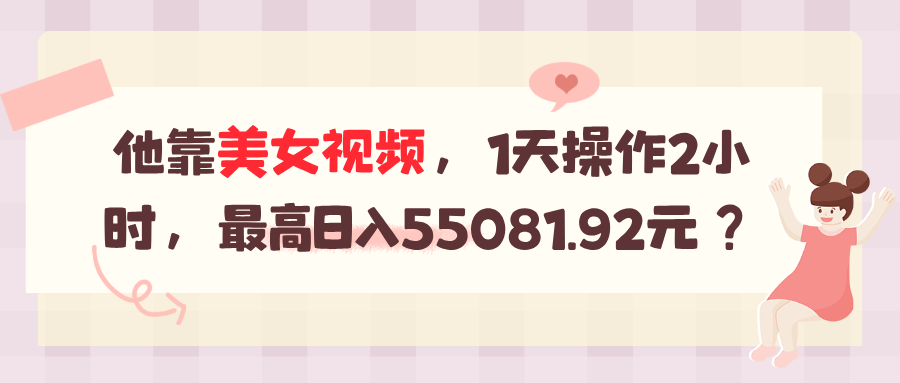 他靠美女视频，1天操作2小时，最高日入55081.92元？-网亿资源平台