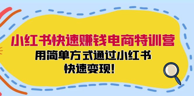 小红书快速赚钱电商特训营：用简单方式通过小红书快速变现！-网亿资源平台