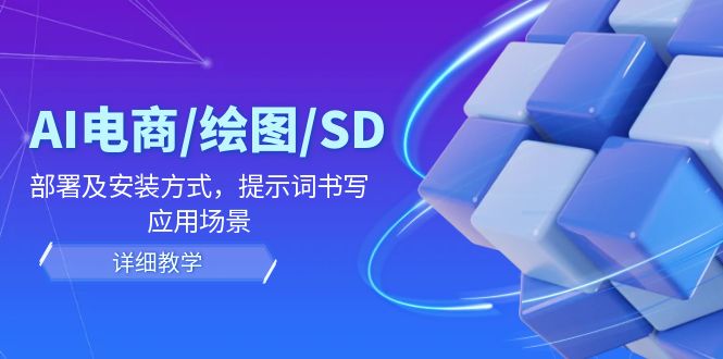 AI-电商/绘图/SD/详细教程：部署与安装方式，提示词-书写，应用场景-网亿资源平台