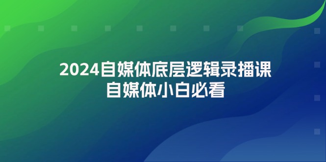 2024自媒体底层逻辑录播课，自媒体小白必看-网亿资源平台