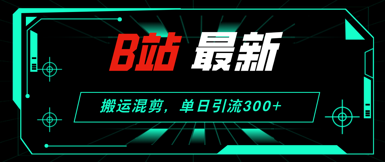 B站最新，搬运混剪，单日引流300+创业粉-网亿资源平台