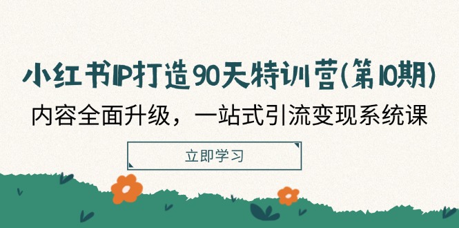 小红书-IP打造90天特训营(第10期)：内容全面升级，一站式引流变现系统课-网亿资源平台