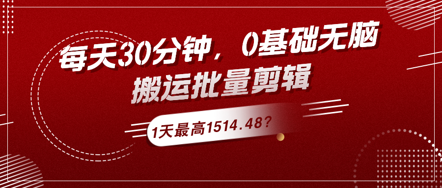 每天30分钟，0基础无脑搬运批量剪辑，1天最高1514.48？-网亿资源平台