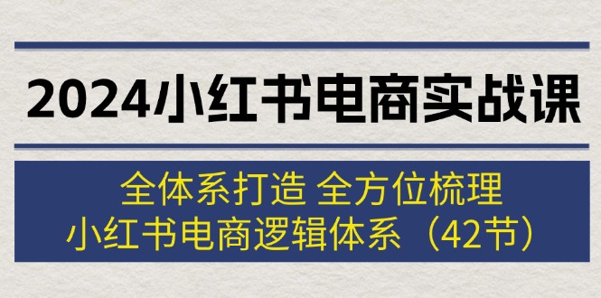 2024小红书电商实战课：全体系打造 全方位梳理 小红书电商逻辑体系-网亿资源平台