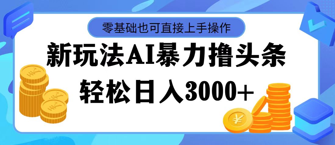 最新玩法AI暴力撸头条，零基础也可轻松日入3000+-网亿资源平台
