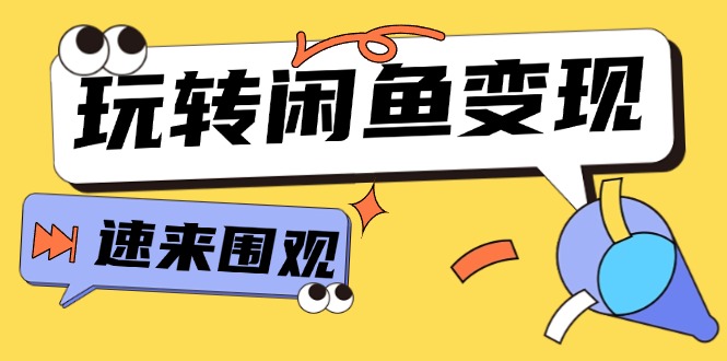 从0到1系统玩转闲鱼变现，教你核心选品思维，提升产品曝光及转化率-网亿资源平台