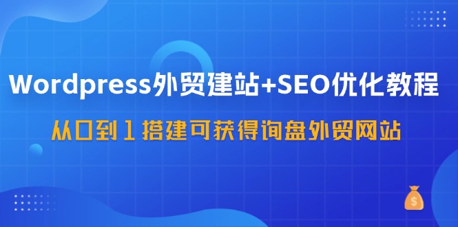 Wordpress-外贸建站+SEO优化教程：从0到1搭建可获得询盘外贸网站-网亿资源平台