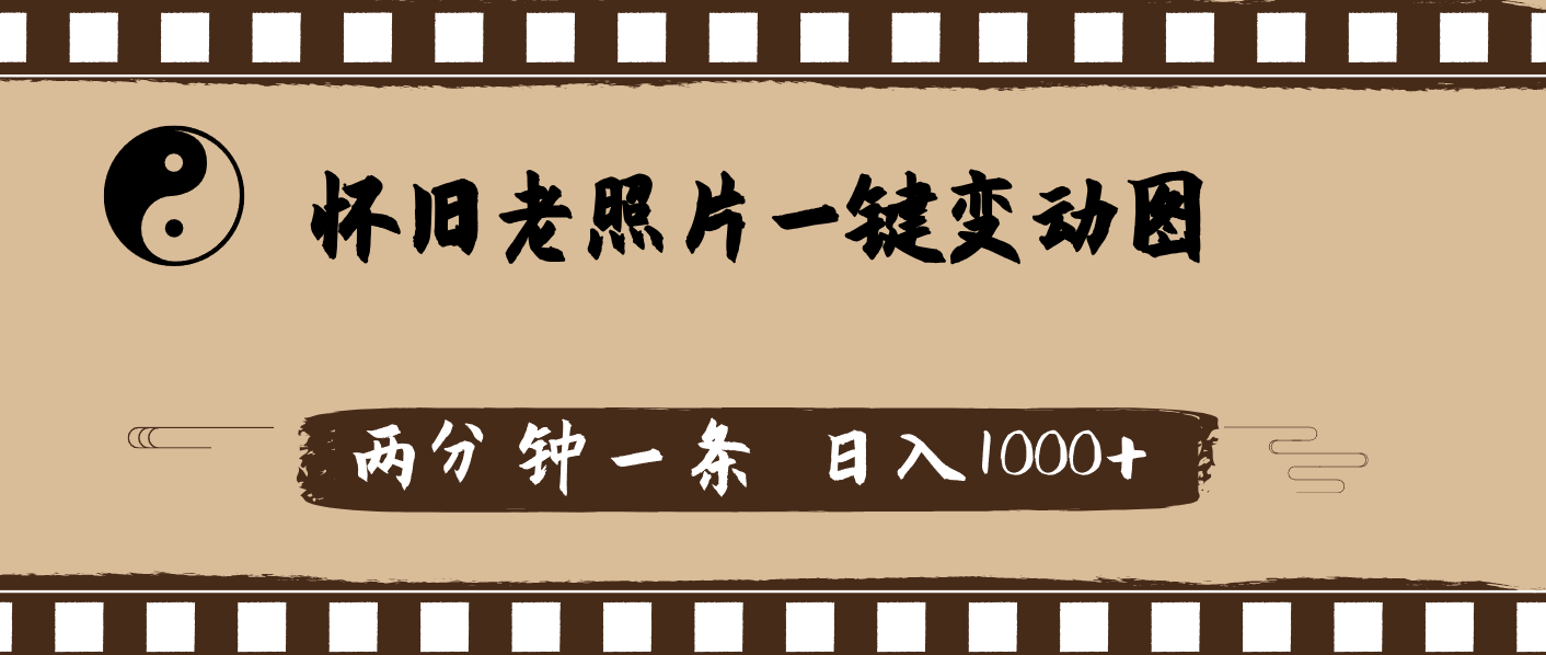 怀旧老照片，AI一键变动图，两分钟一条，日入1000+-网亿资源平台