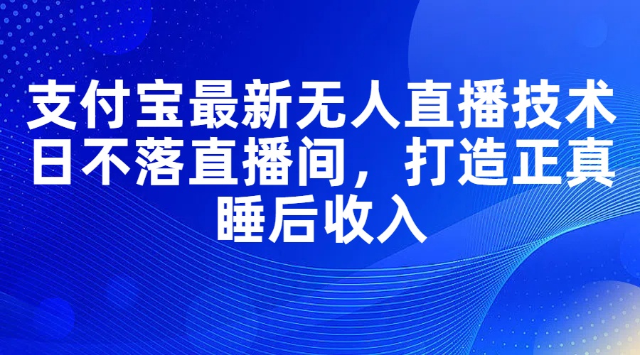 支付宝最新无人直播技术，日不落直播间，打造正真睡后收入-网亿资源平台