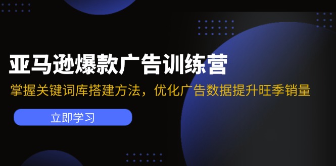 亚马逊爆款广告训练营：掌握关键词库搭建方法，优化广告数据提升旺季销量-网亿资源平台