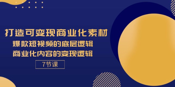 打造可变现商业化素材，爆款短视频的底层逻辑，商业化内容的变现逻辑-7节-网亿资源平台