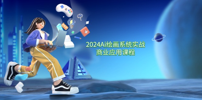 2024 Ai绘画系统实战商业应用课程，从零基础到精通系统教学-网亿资源平台