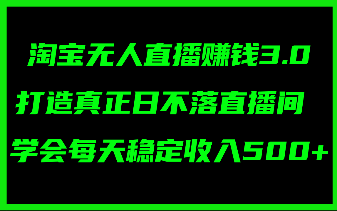 淘宝无人直播赚钱3.0，打造真正日不落直播间 ，学会每天稳定收入500+-网亿资源平台