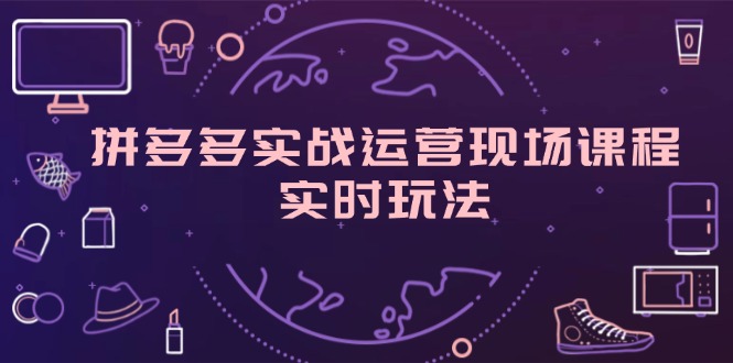 拼多多实战运营现场课程，实时玩法，爆款打造，选品、规则解析-网亿资源平台