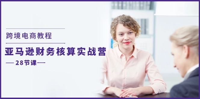 跨境电商教程：亚马逊-财务核算实战营（28节课）-网亿资源平台