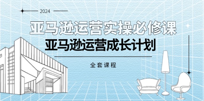 亚马逊运营实操必修课，亚马逊运营成长计划（全套课程）-网亿资源平台