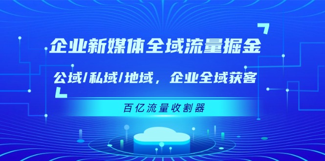 企业 新媒体 全域流量掘金：公域/私域/地域 企业全域获客 百亿流量 收割器-网亿资源平台