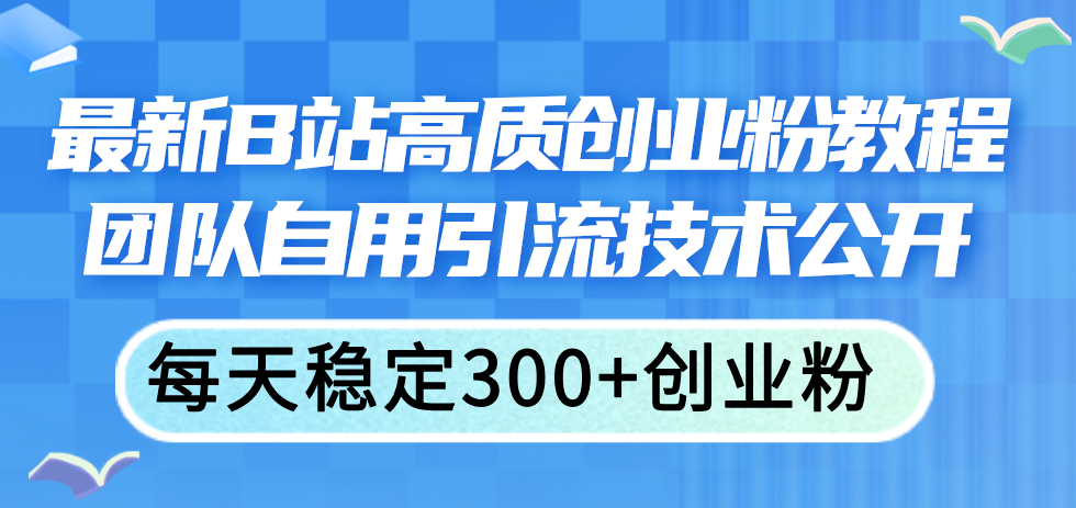 最新B站高质创业粉教程，团队自用引流技术公开，每天稳定300+创业粉-网亿资源平台