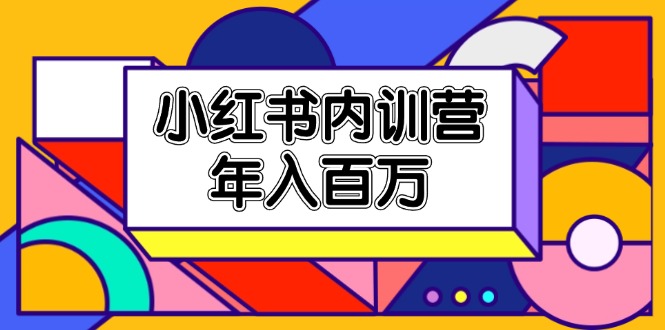 小红书内训营，底层逻辑/定位赛道/账号包装/内容策划/爆款创作/年入百万-网亿资源平台