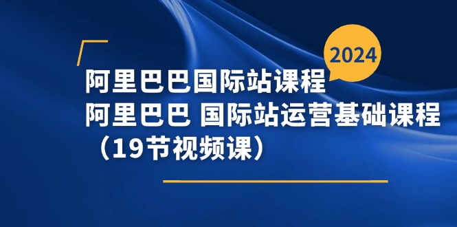 阿里巴巴-国际站课程，阿里巴巴 国际站运营基础课程（19节视频课）-网亿资源平台