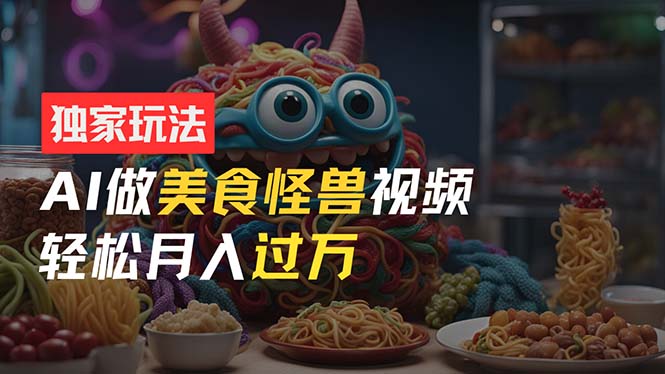 零门槛操作，AI美食怪兽短视频玩法，月入过万新手也能做！-网亿资源平台