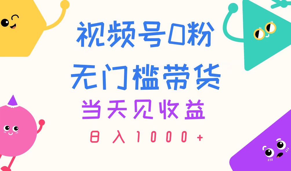 视频号0粉无门槛带货，当天见收益，日入1000+-网亿资源平台