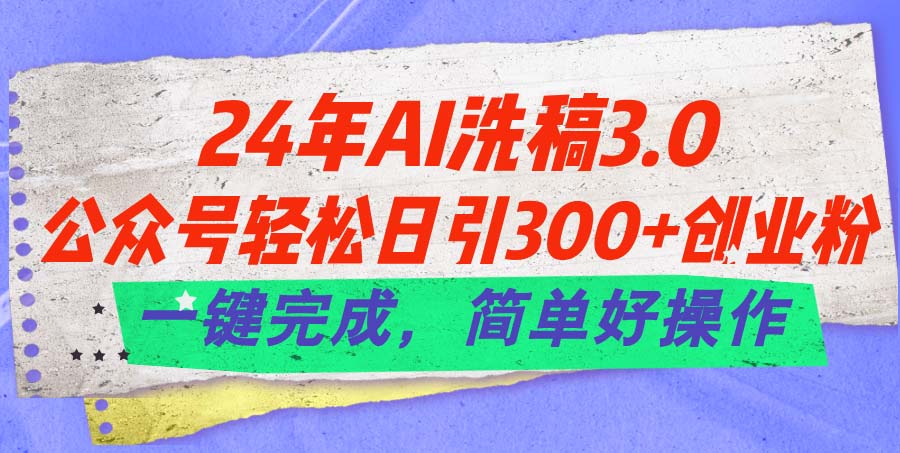 24年Ai洗稿3.0，公众号轻松日引300+创业粉-网亿资源平台