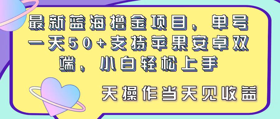 蓝海撸金项目，单号一天50+， 支持苹果安卓双端，小白轻松上手-网亿资源平台