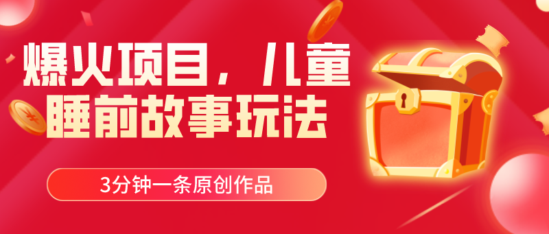 爆火项目，儿童睡前故事玩法，3分钟一条原创作品-网亿资源平台
