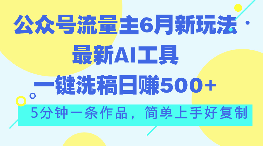 公众号流量主6月新玩法，最新AI工具一键洗稿单号日赚500+-网亿资源平台