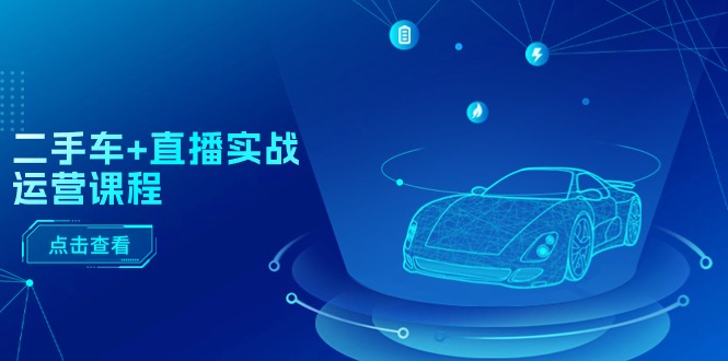 二手车+直播实战运营课程：直播推荐/短视频推荐/千川投放/直播全流程-网亿资源平台