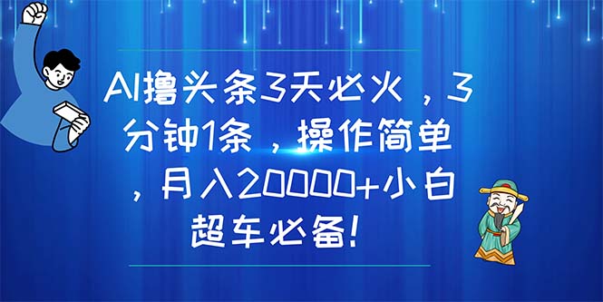 AI撸头条3天必火，3分钟1条，操作简单，月入20000+小白超车必备！-网亿资源平台